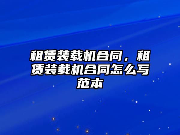 租賃裝載機(jī)合同，租賃裝載機(jī)合同怎么寫范本