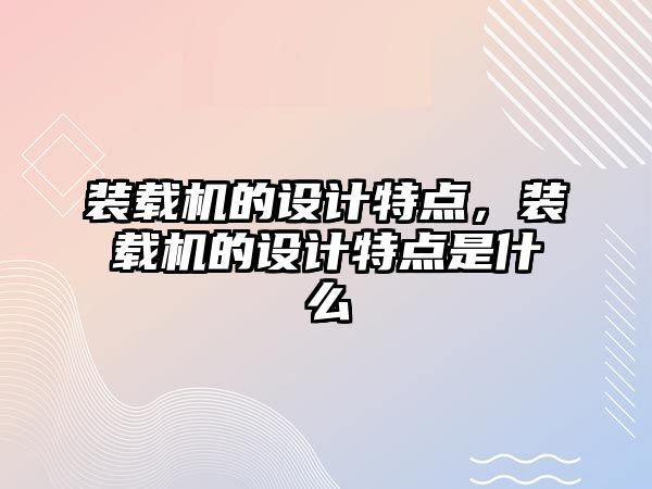 裝載機的設(shè)計特點，裝載機的設(shè)計特點是什么