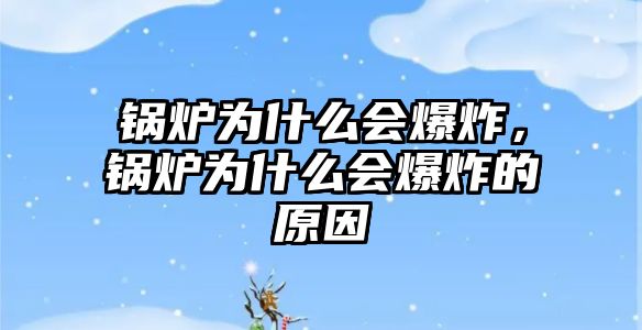 鍋爐為什么會爆炸，鍋爐為什么會爆炸的原因