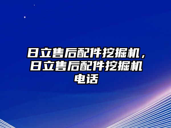 日立售后配件挖掘機(jī)，日立售后配件挖掘機(jī)電話