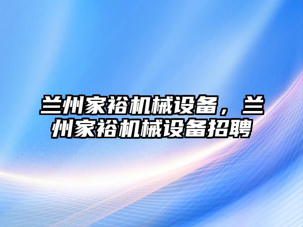 蘭州家裕機(jī)械設(shè)備，蘭州家裕機(jī)械設(shè)備招聘