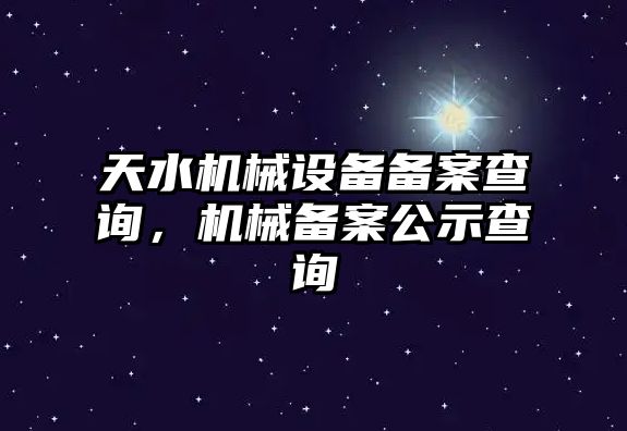 天水機械設(shè)備備案查詢，機械備案公示查詢