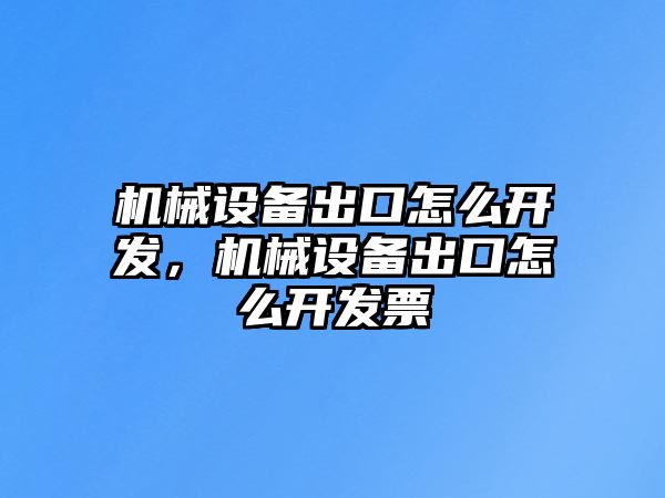 機械設備出口怎么開發(fā)，機械設備出口怎么開發(fā)票