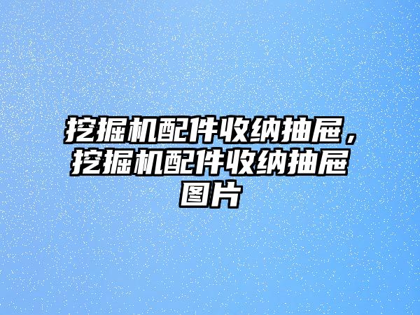 挖掘機(jī)配件收納抽屜，挖掘機(jī)配件收納抽屜圖片