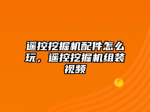 遙控挖掘機(jī)配件怎么玩，遙控挖掘機(jī)組裝視頻