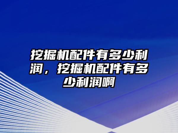 挖掘機(jī)配件有多少利潤(rùn)，挖掘機(jī)配件有多少利潤(rùn)啊