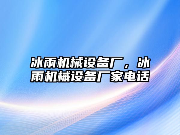 冰雨機械設(shè)備廠，冰雨機械設(shè)備廠家電話