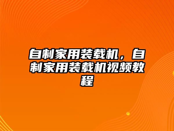 自制家用裝載機，自制家用裝載機視頻教程