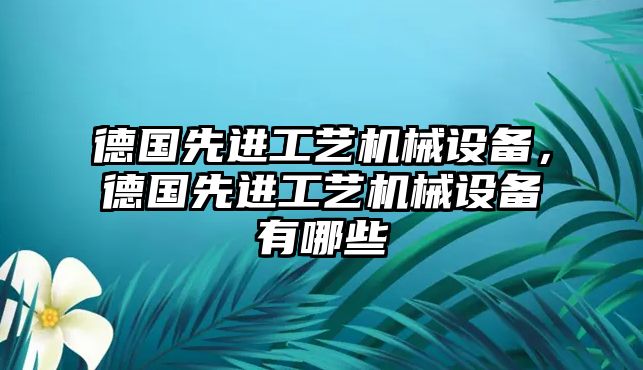 德國先進工藝機械設備，德國先進工藝機械設備有哪些