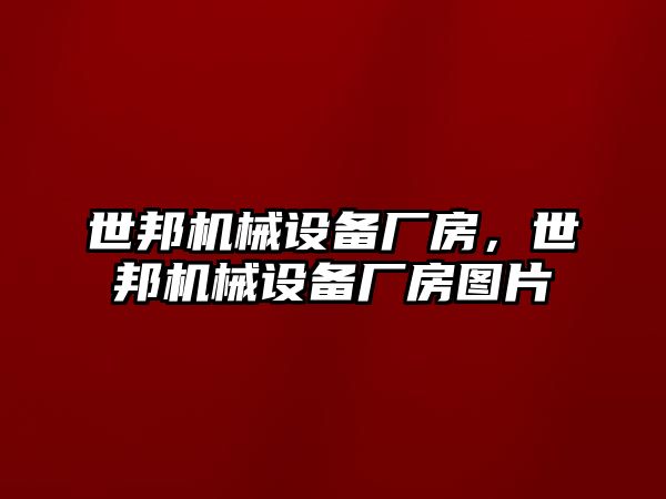 世邦機械設(shè)備廠房，世邦機械設(shè)備廠房圖片