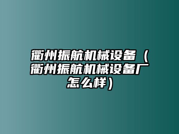 衢州振航機械設(shè)備（衢州振航機械設(shè)備廠怎么樣）