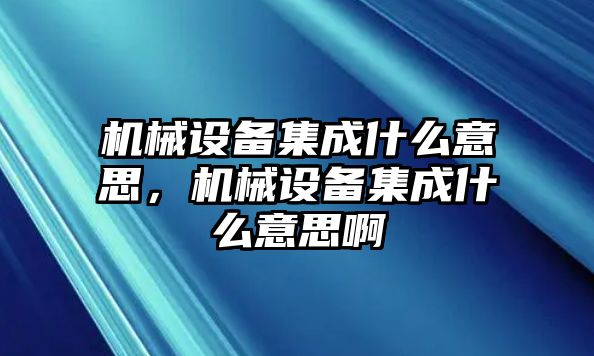 機械設(shè)備集成什么意思，機械設(shè)備集成什么意思啊