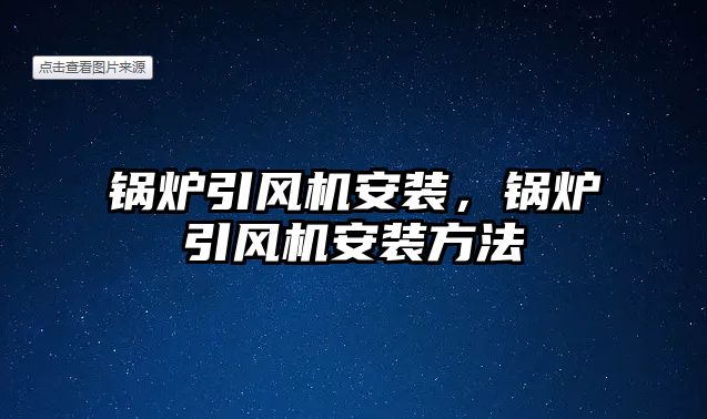 鍋爐引風機安裝，鍋爐引風機安裝方法