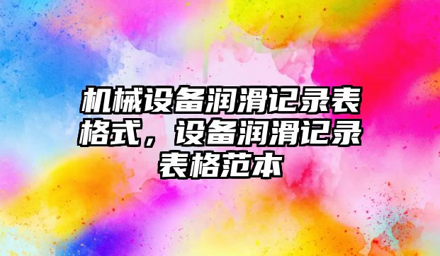 機械設備潤滑記錄表格式，設備潤滑記錄表格范本