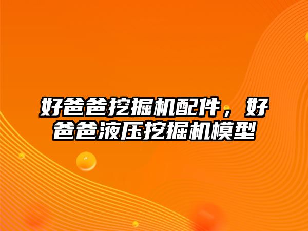 好爸爸挖掘機配件，好爸爸液壓挖掘機模型