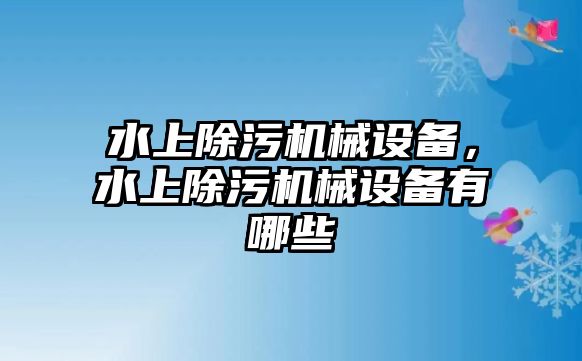 水上除污機(jī)械設(shè)備，水上除污機(jī)械設(shè)備有哪些