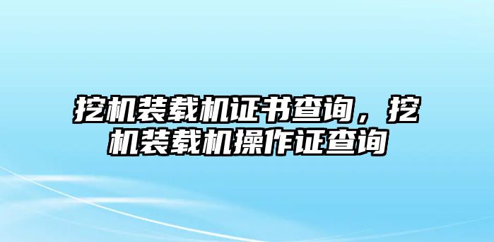 挖機(jī)裝載機(jī)證書查詢，挖機(jī)裝載機(jī)操作證查詢