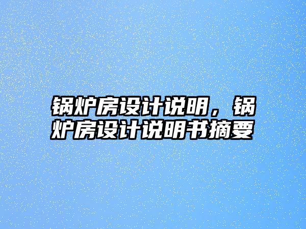 鍋爐房設(shè)計說明，鍋爐房設(shè)計說明書摘要