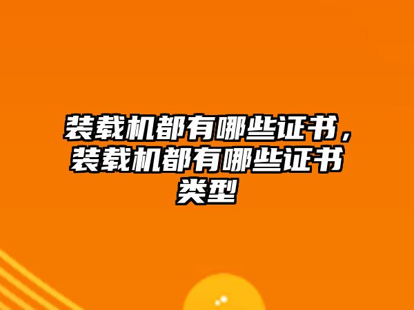 裝載機(jī)都有哪些證書，裝載機(jī)都有哪些證書類型