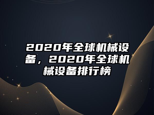 2020年全球機械設(shè)備，2020年全球機械設(shè)備排行榜