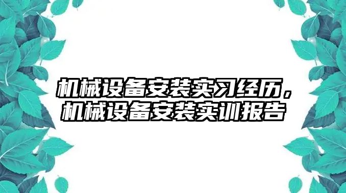 機(jī)械設(shè)備安裝實(shí)習(xí)經(jīng)歷，機(jī)械設(shè)備安裝實(shí)訓(xùn)報(bào)告