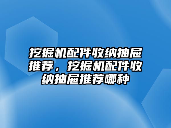 挖掘機(jī)配件收納抽屜推薦，挖掘機(jī)配件收納抽屜推薦哪種