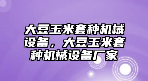 大豆玉米套種機械設(shè)備，大豆玉米套種機械設(shè)備廠家