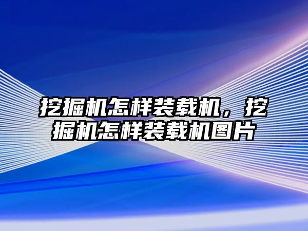 挖掘機(jī)怎樣裝載機(jī)，挖掘機(jī)怎樣裝載機(jī)圖片