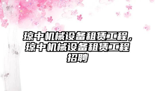 瓊中機械設(shè)備租賃工程，瓊中機械設(shè)備租賃工程招聘