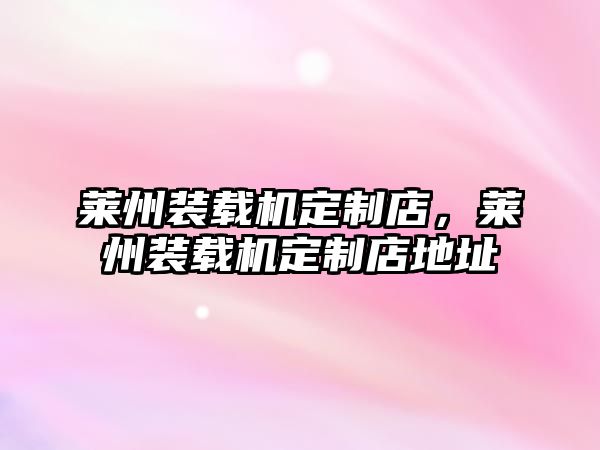 萊州裝載機定制店，萊州裝載機定制店地址