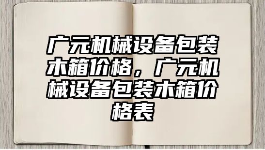 廣元機械設備包裝木箱價格，廣元機械設備包裝木箱價格表