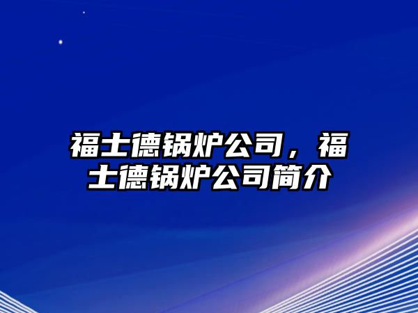 福士德鍋爐公司，福士德鍋爐公司簡介