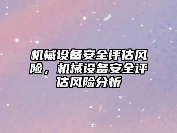 機械設(shè)備安全評估風(fēng)險，機械設(shè)備安全評估風(fēng)險分析