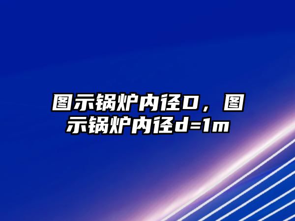 圖示鍋爐內(nèi)徑D，圖示鍋爐內(nèi)徑d=1m