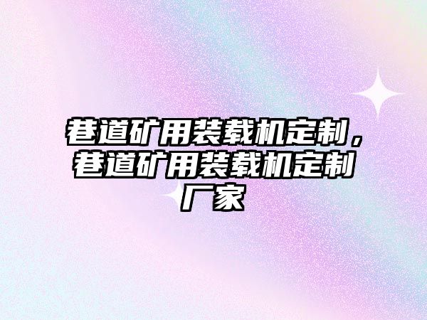 巷道礦用裝載機定制，巷道礦用裝載機定制廠家