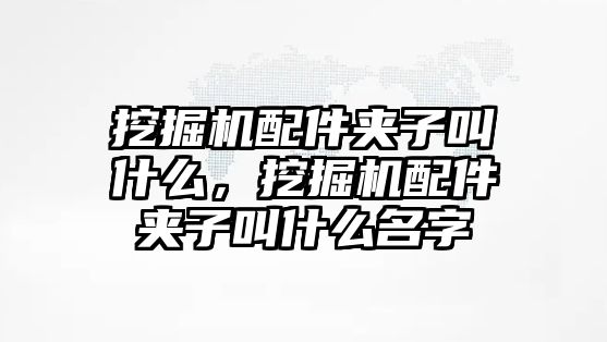 挖掘機(jī)配件夾子叫什么，挖掘機(jī)配件夾子叫什么名字