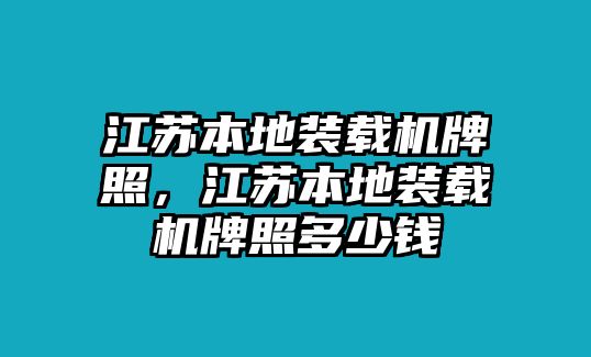 江蘇本地裝載機牌照，江蘇本地裝載機牌照多少錢