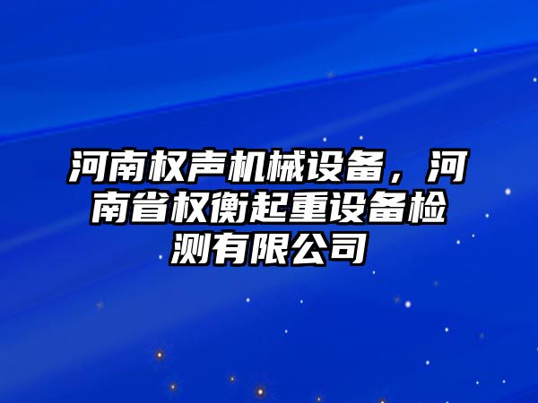 河南權(quán)聲機(jī)械設(shè)備，河南省權(quán)衡起重設(shè)備檢測(cè)有限公司