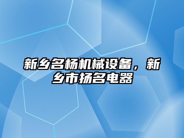 新鄉(xiāng)名楊機械設(shè)備，新鄉(xiāng)市揚名電器