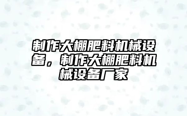 制作大棚肥料機(jī)械設(shè)備，制作大棚肥料機(jī)械設(shè)備廠家