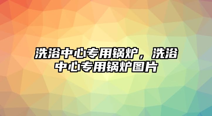 洗浴中心專用鍋爐，洗浴中心專用鍋爐圖片