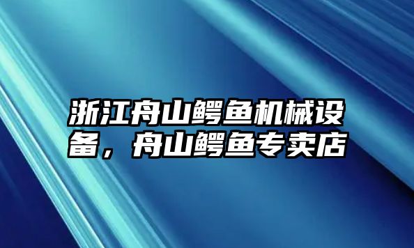 浙江舟山鱷魚機械設(shè)備，舟山鱷魚專賣店