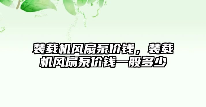 裝載機風(fēng)扇泵價錢，裝載機風(fēng)扇泵價錢一般多少