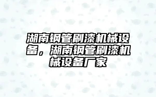 湖南鋼管刷漆機械設備，湖南鋼管刷漆機械設備廠家