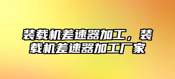 裝載機差速器加工，裝載機差速器加工廠家