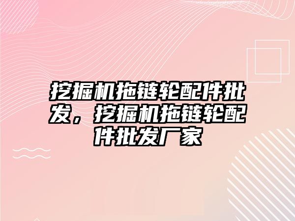 挖掘機拖鏈輪配件批發(fā)，挖掘機拖鏈輪配件批發(fā)廠家