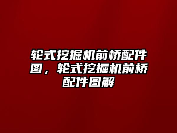 輪式挖掘機(jī)前橋配件圖，輪式挖掘機(jī)前橋配件圖解