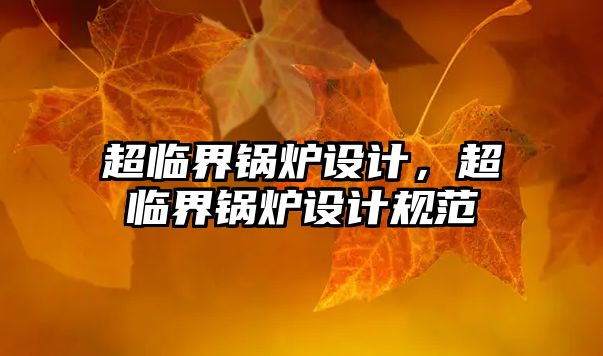 超臨界鍋爐設(shè)計，超臨界鍋爐設(shè)計規(guī)范