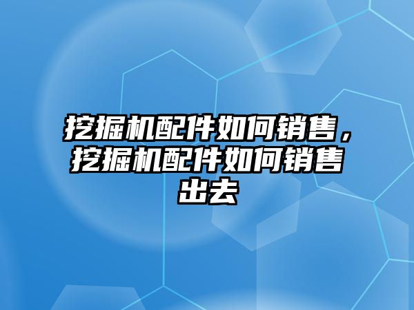 挖掘機(jī)配件如何銷售，挖掘機(jī)配件如何銷售出去