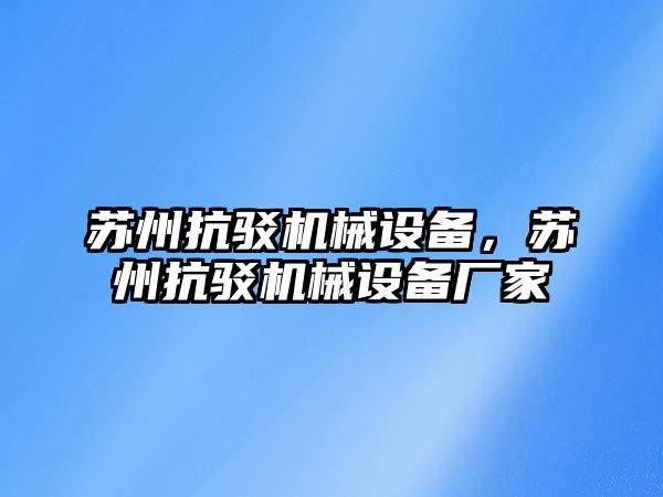 蘇州抗駁機械設(shè)備，蘇州抗駁機械設(shè)備廠家